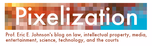 Pixelization - Prof. Eric E. Johnson's blog on law, intellectual property, media, entertainment, science, technology, and the courts